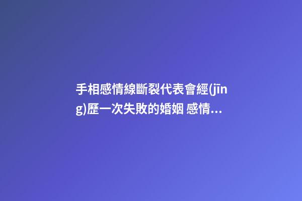 手相感情線斷裂代表會經(jīng)歷一次失敗的婚姻 感情線斷裂好嗎